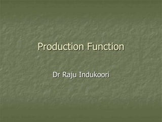 Production Function
Dr Raju Indukoori
 
