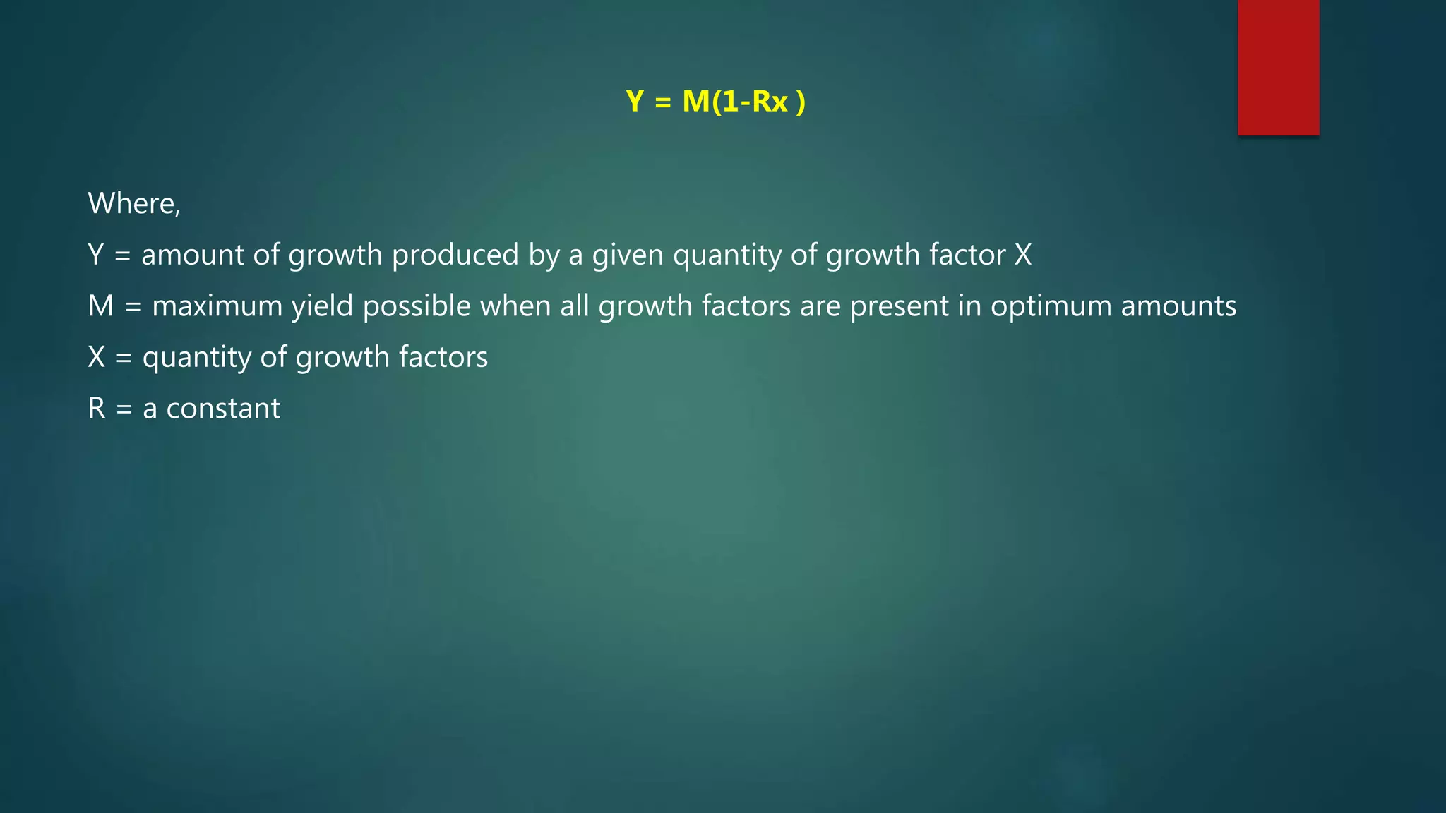 Y = M(1-Rx )
Where,
Y = amount of growth produced by a given quantity of growth factor X
M = maximum yield possible when all growth factors are present in optimum amounts
X = quantity of growth factors
R = a constant
 
