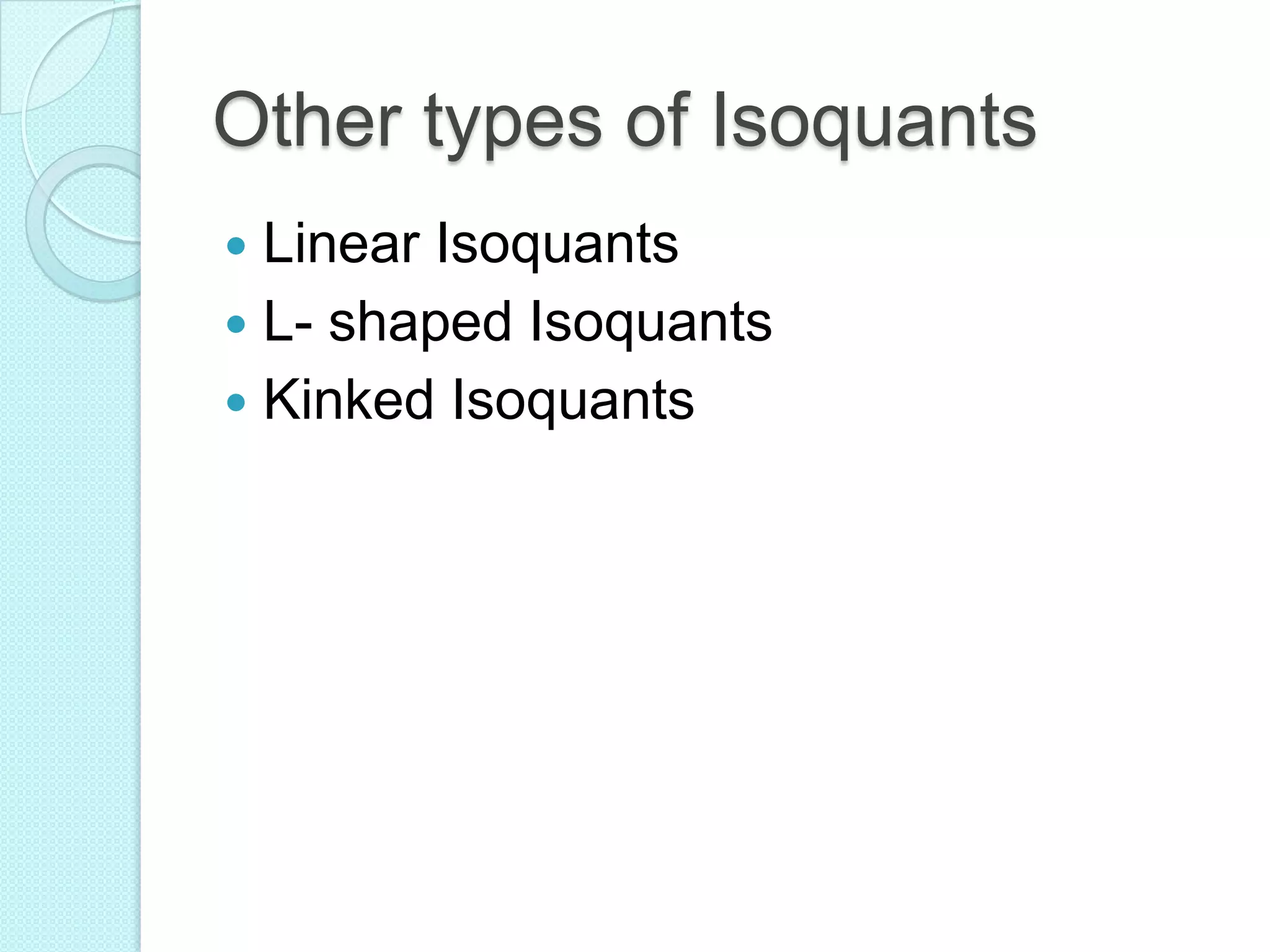 Other types of Isoquants
Linear Isoquants
 L- shaped Isoquants
 Kinked Isoquants


 