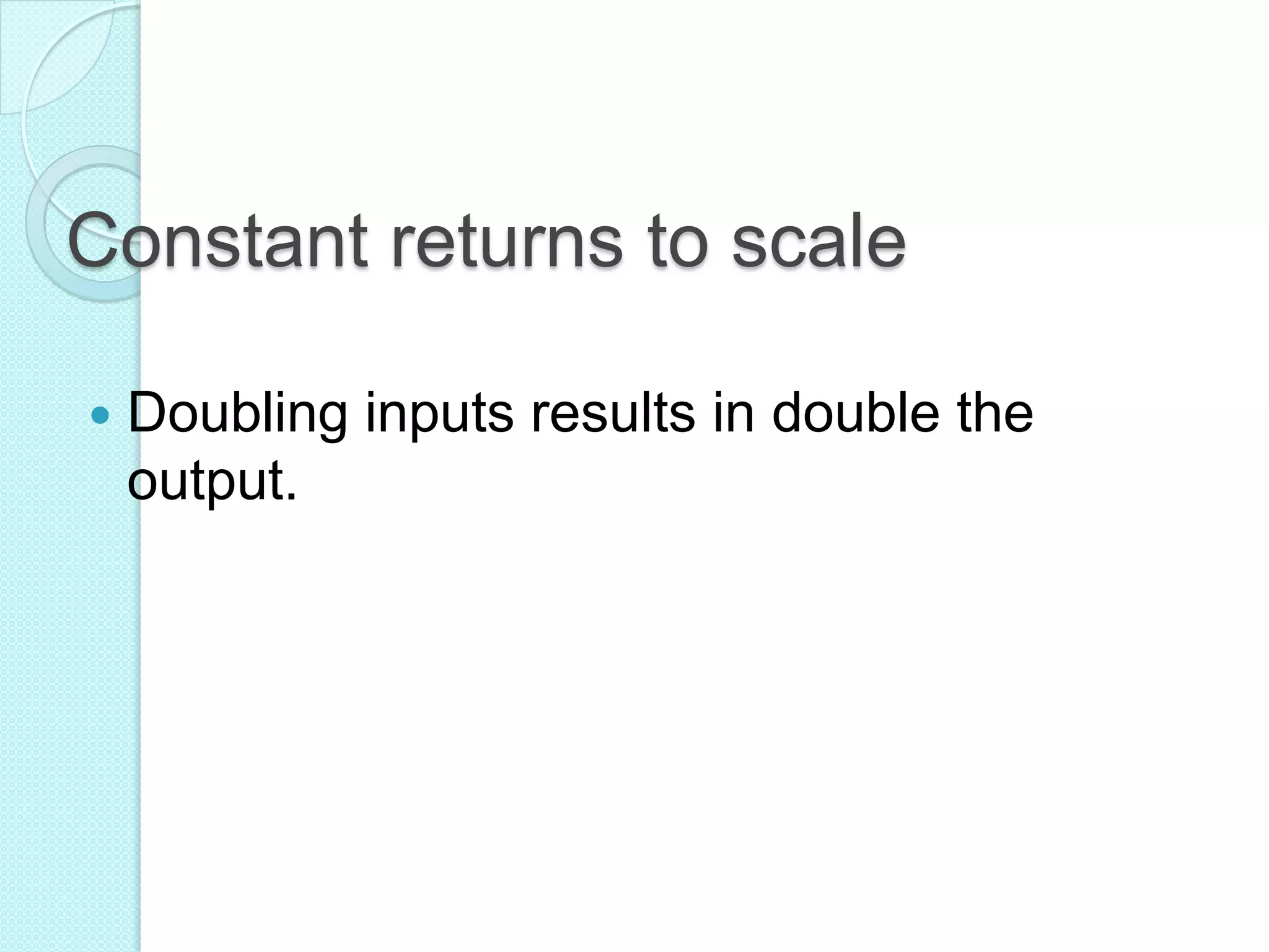 Constant returns to scale


Doubling inputs results in double the
output.

 