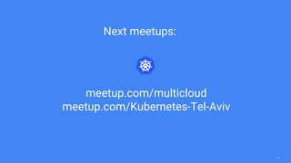 34
meetup.com/multicloud
meetup.com/Kubernetes-Tel-Aviv
Next meetups:
 