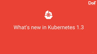 6
What's new in Kubernetes 1.3
 