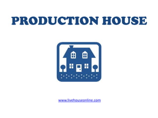 PRODUCTION HOUSE




     www.livehouseonline.com
 