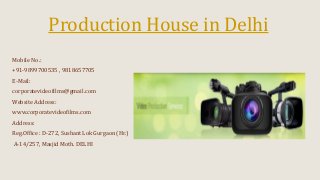 Production House in Delhi
Mobile No.:
+91-9899700535 , 9818657705
E-Mail:
corporatevideofilms@gmail.com
Website Address:
www.corporatevideofilms.com
Address:
Reg.Office : D-272, Sushant Lok Gurgaon (Hr.)
A-14/257, Masjid Moth. DELHI
 