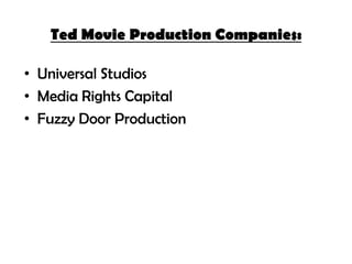 Ted Movie Production Companies:
• Universal Studios
• Media Rights Capital
• Fuzzy Door Production

 