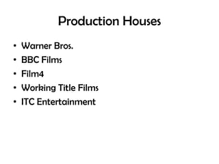 Production Houses
•
•
•
•
•

Warner Bros.
BBC Films
Film4
Working Title Films
ITC Entertainment

 