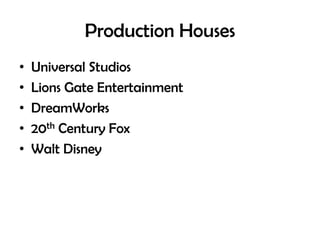 Production Houses
•
•
•
•
•

Universal Studios
Lions Gate Entertainment
DreamWorks
20th Century Fox
Walt Disney

 