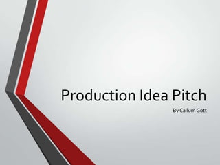 Production Idea Pitch
By Callum Gott

 