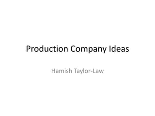 Production Company Ideas
Hamish Taylor-Law

 