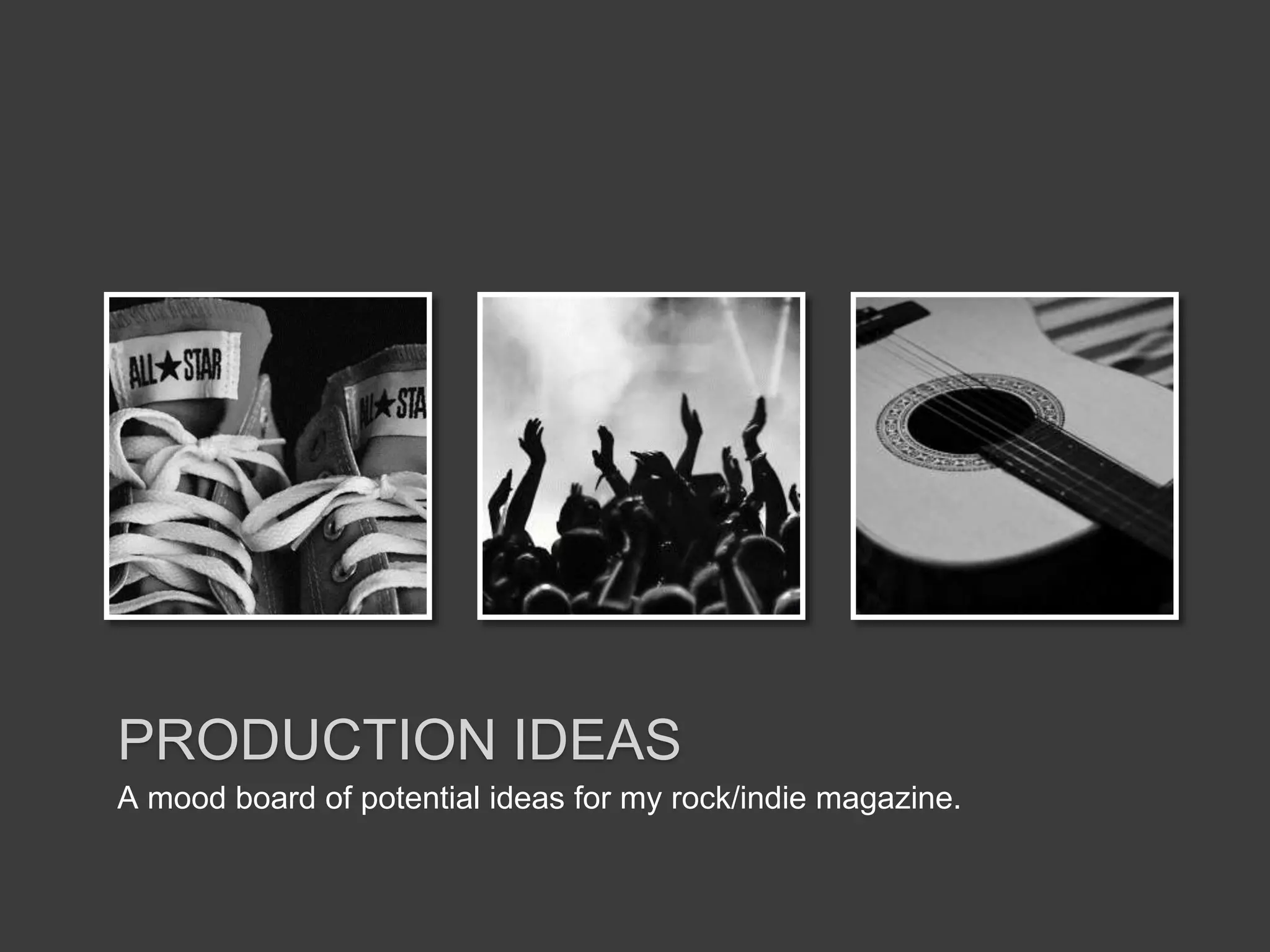 PRODUCTION IDEAS
A mood board of potential ideas for my rock/indie magazine.