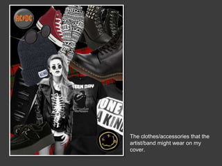 The clothes/accessories that the
artist/band might wear on my
cover.