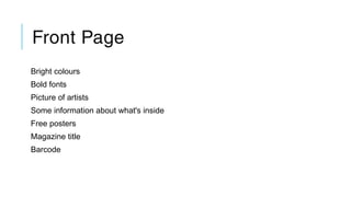 Front Page
Bright colours
Bold fonts
Picture of artists
Some information about what's inside
Free posters
Magazine title
Barcode
 