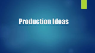 Production Ideas 
 