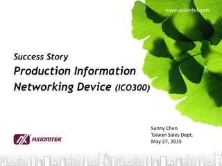 Sunny Chen
Taiwan Sales Dept.
May 27, 2015
Success Story
Production Information
Networking Device (ICO300)
 