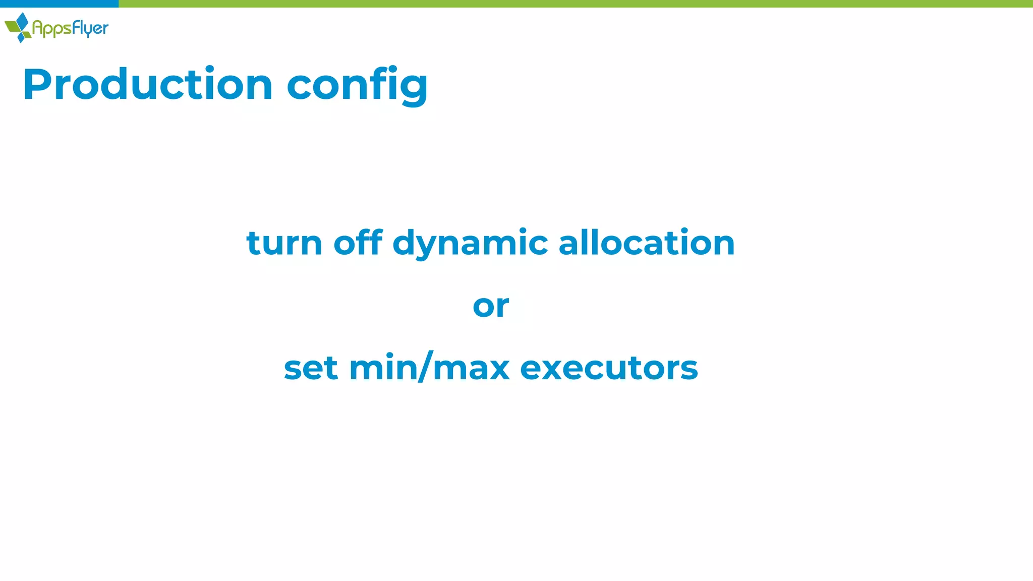 Production config
turn off dynamic allocation
or
set min/max executors
 