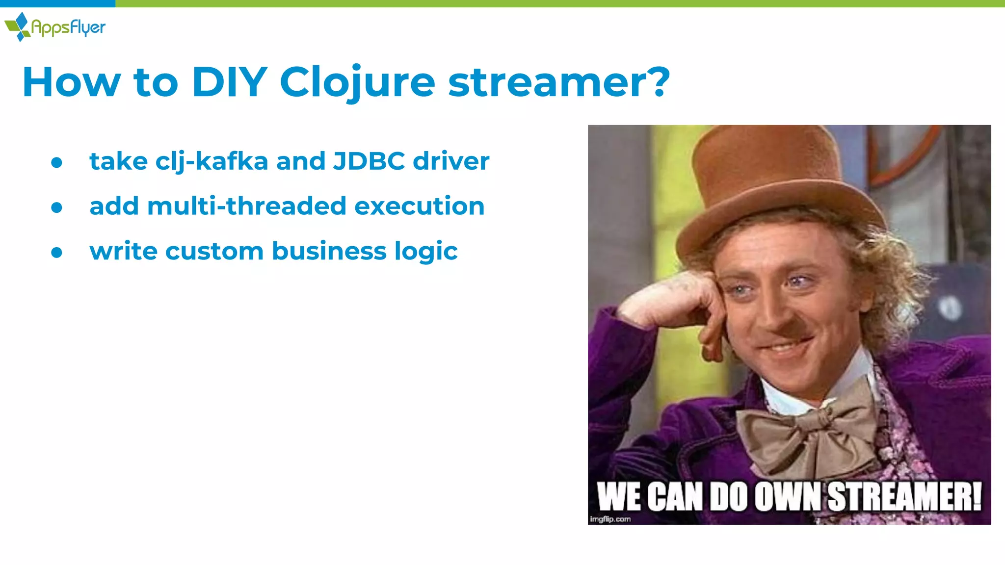 How to DIY Clojure streamer?
● take clj-kafka and JDBC driver
● add multi-threaded execution
● write custom business logic
 