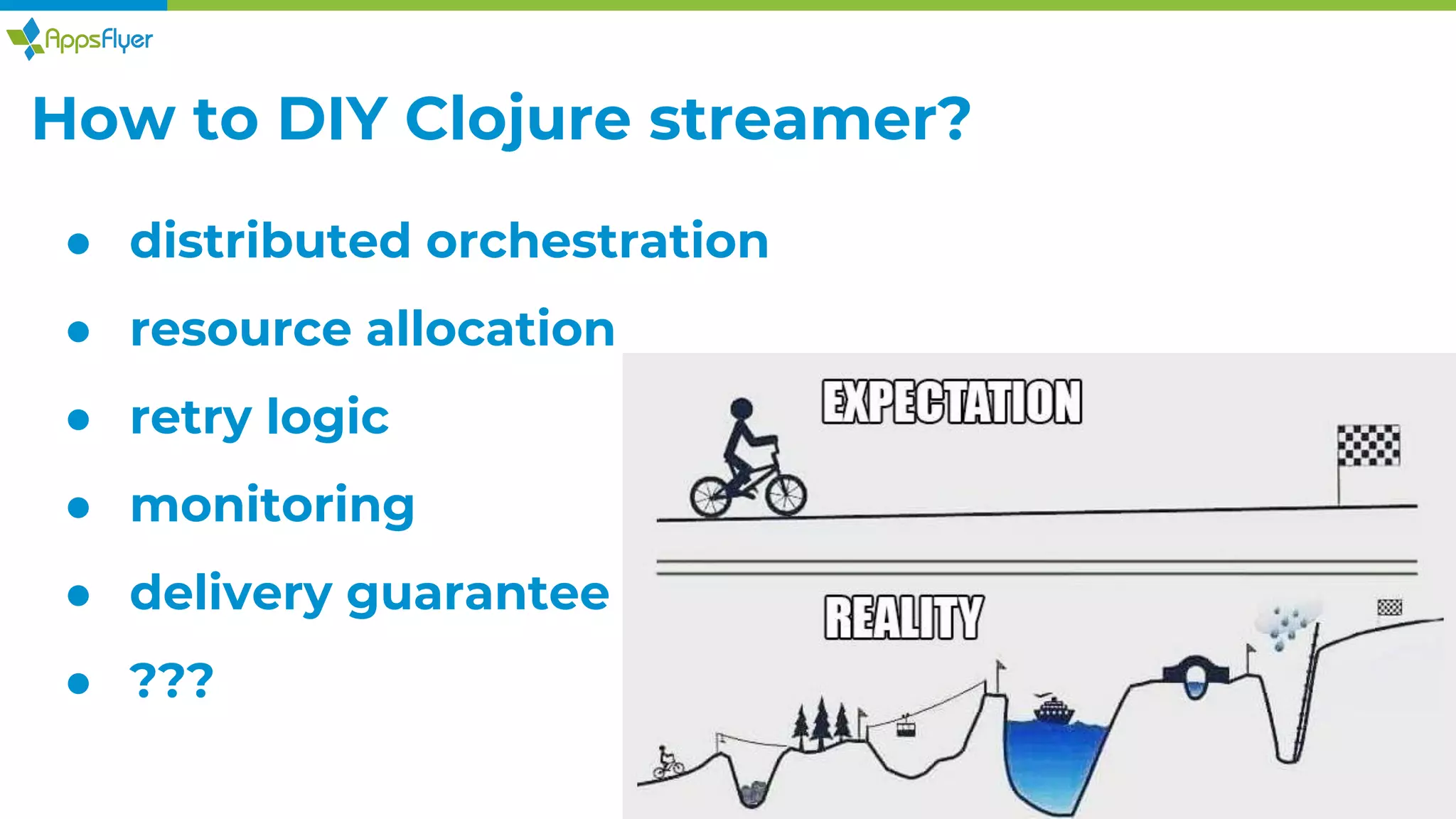 How to DIY Clojure streamer?
● distributed orchestration
● resource allocation
● retry logic
● monitoring
● delivery guarantee
● ???
 