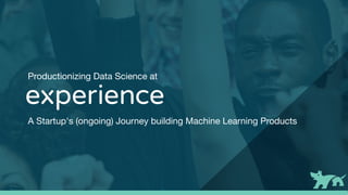 Productionizing Data Science at
A Startup's (ongoing) Journey building Machine Learning Products
 