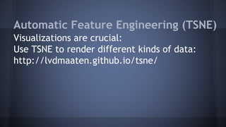 Automatic Feature Engineering (TSNE)
Visualizations are crucial:
Use TSNE to render different kinds of data:
http://lvdmaaten.github.io/tsne/
 