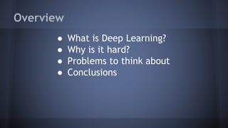 Overview
● What is Deep Learning?
● Why is it hard?
● Problems to think about
● Conclusions
 