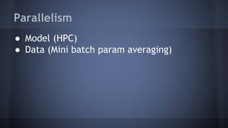 Parallelism
● Model (HPC)
● Data (Mini batch param averaging)
 