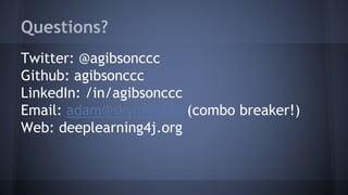 Questions?
Twitter: @agibsonccc
Github: agibsonccc
LinkedIn: /in/agibsonccc
Email: adam@skymind.io (combo breaker!)
Web: deeplearning4j.org
 