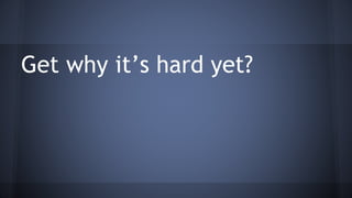 Get why it’s hard yet?
 