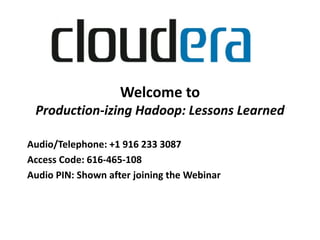 Welcome to
 Production-izing Hadoop: Lessons Learned

Audio/Telephone: +1 916 233 3087
Access Code: 616-465-108
Audio PIN: Shown after joining the Webinar
 