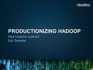 PRODUCTIONIZING HADOOP
New Lessons Learned
Eric Sammer
 