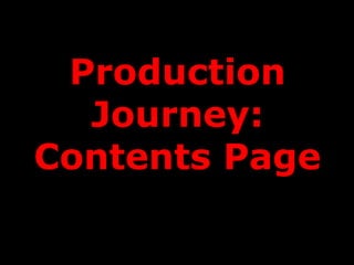 Production
  Journey:
Contents Page
 