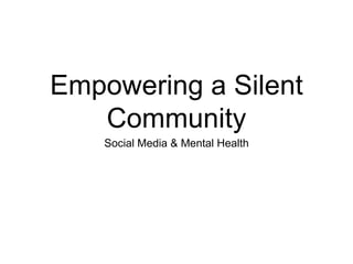 Empowering a Silent Community Social Media & Mental Health 