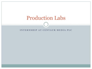Production Labs

INTERNSHIP AT CENTAUR MEDIA PLC
 