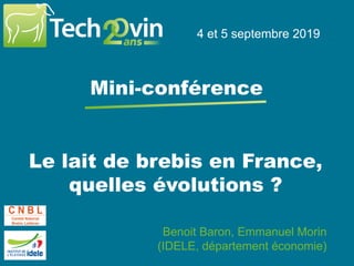 4 et 5 septembre 2019
Le lait de brebis en France,
quelles évolutions ?
4 et 5 septembre 2019
Mini-conférence
Benoit Baron, Emmanuel Morin
(IDELE, département économie)
 