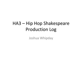 HA3 – Hip Hop Shakespeare Production Log Joshua Whipday 