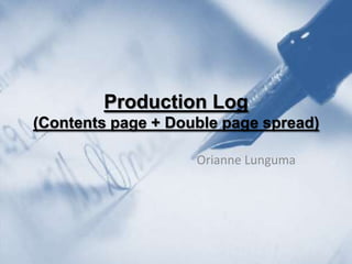 Production Log
(Contents page + Double page spread)

                    Orianne Lunguma
 