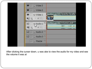 After clicking the curser down, u was abe to view the audio for my video and see
the volume it was at
 