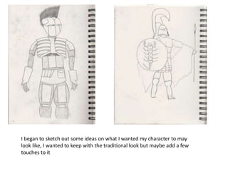 I began to sketch out some ideas on what I wanted my character to may
look like, I wanted to keep with the traditional look but maybe add a few
touches to it
 