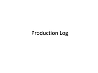 Production Log
 