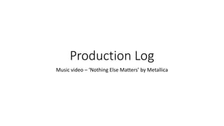 Production Log
Music video – ‘Nothing Else Matters’ by Metallica
 