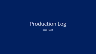 Production Log
Jack Hurst
 