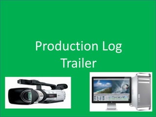 Production Log
    Trailer
 