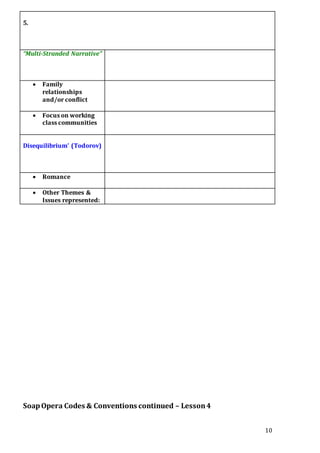 10
5.
“Multi-Stranded Narrative”
 Family
relationships
and/or conflict
 Focus on working
class communities
Disequilibrium’ (Todorov)
 Romance
 Other Themes &
Issues represented:
SoapOpera Codes & Conventions continued – Lesson4
 