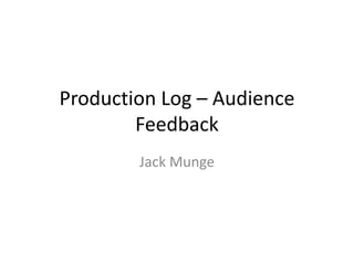 Production Log – Audience
Feedback
Jack Munge
 