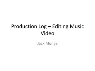 Production Log – Editing Music
Video
Jack Munge
 