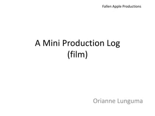 Fallen Apple Productions




A Mini Production Log
        (film)



              Orianne Lunguma
 