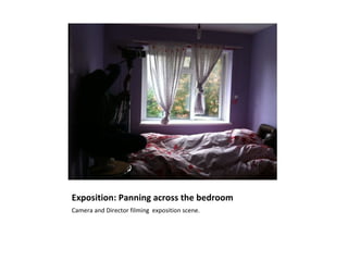 Exposition: Panning across the bedroom
Camera and Director filming exposition scene.
 
