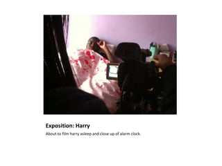 Exposition: Harry
About to film harry asleep and close up of alarm clock.
 
