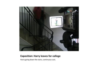 Exposition: Harry leaves for college
Harry going down the stairs, continuous cuts.
 