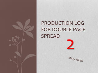PRODUCTION LOG
FOR DOUBLE PAGE
SPREAD

        2
 