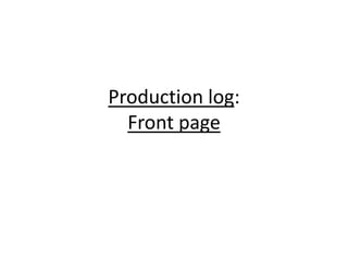 Production log:
  Front page
 